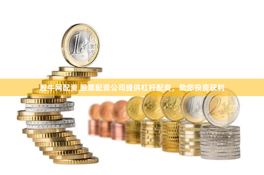股牛网配资 股票配资公司提供杠杆配资，助您投资获利