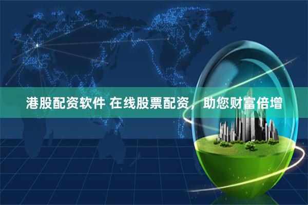 港股配资软件 在线股票配资，助您财富倍增