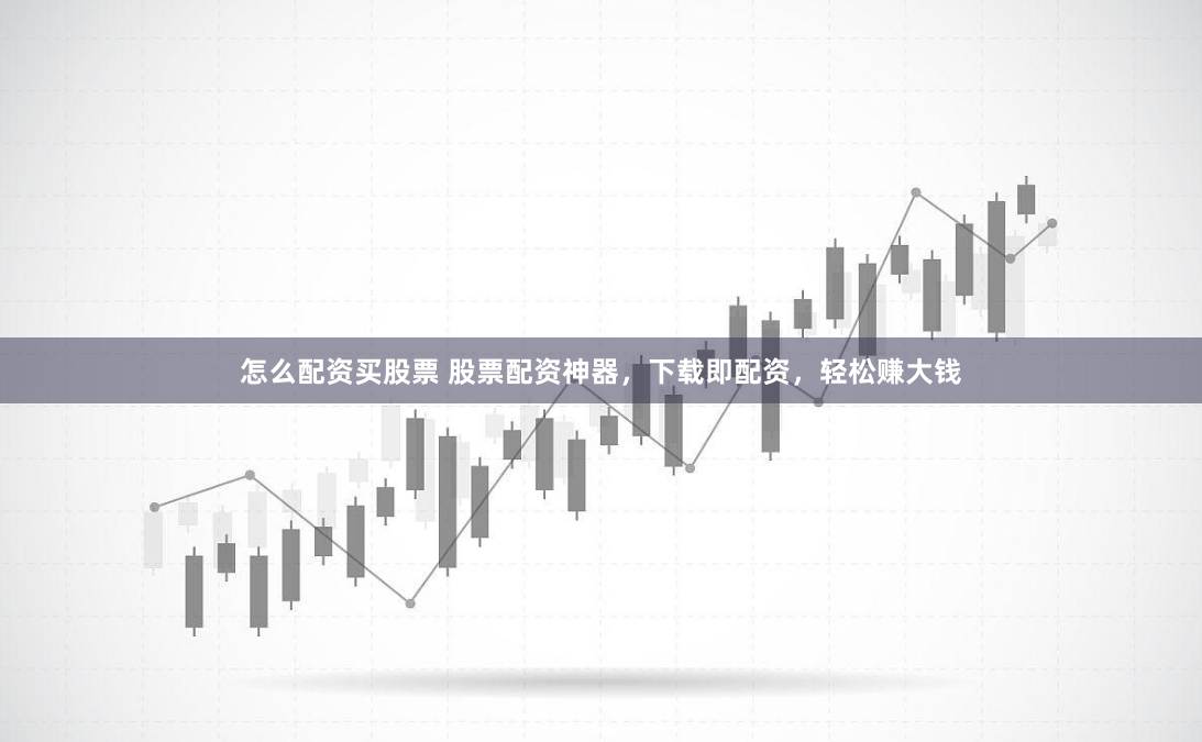 怎么配资买股票 股票配资神器，下载即配资，轻松赚大钱