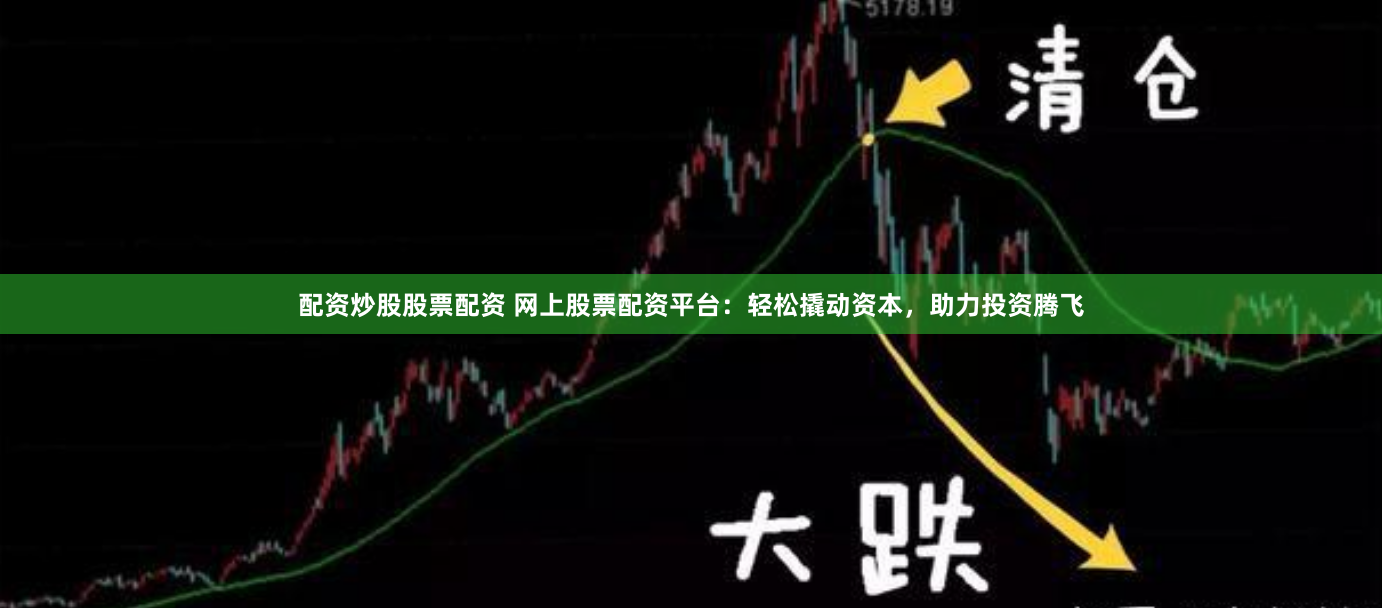 配资炒股股票配资 网上股票配资平台：轻松撬动资本，助力投资腾飞