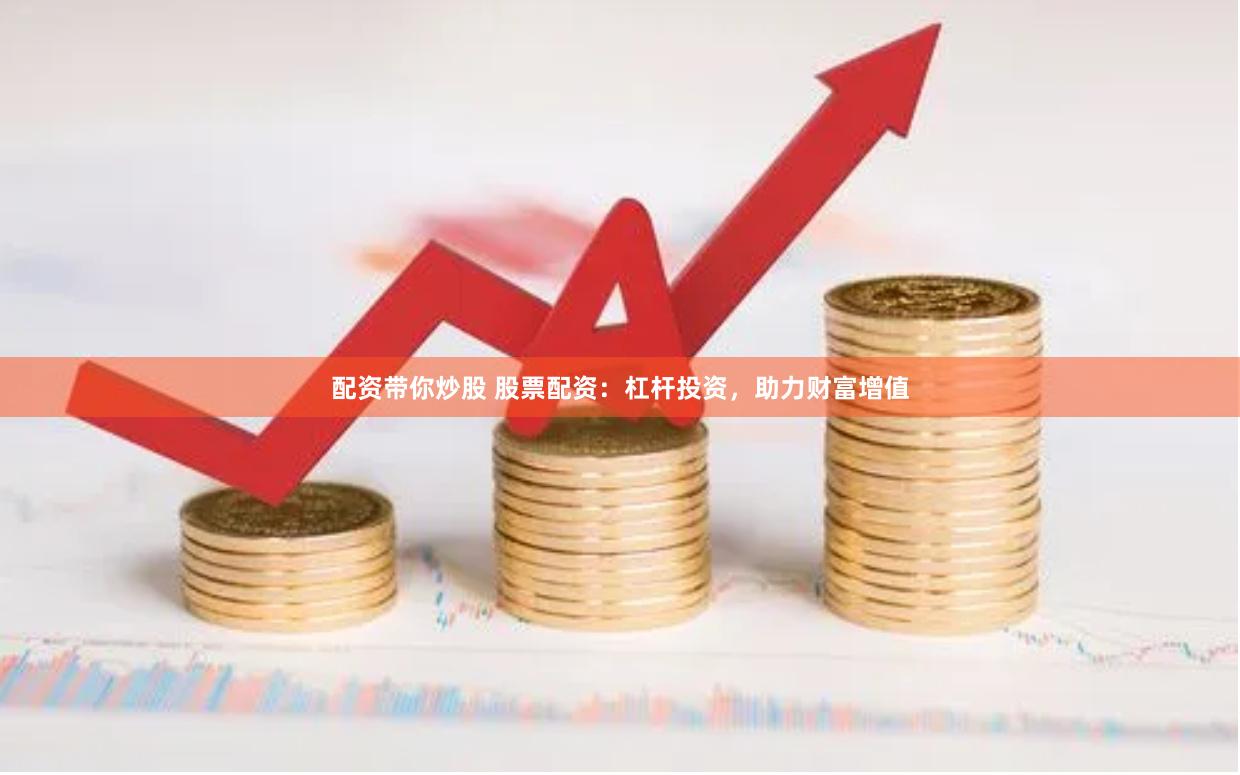 配资带你炒股 股票配资：杠杆投资，助力财富增值