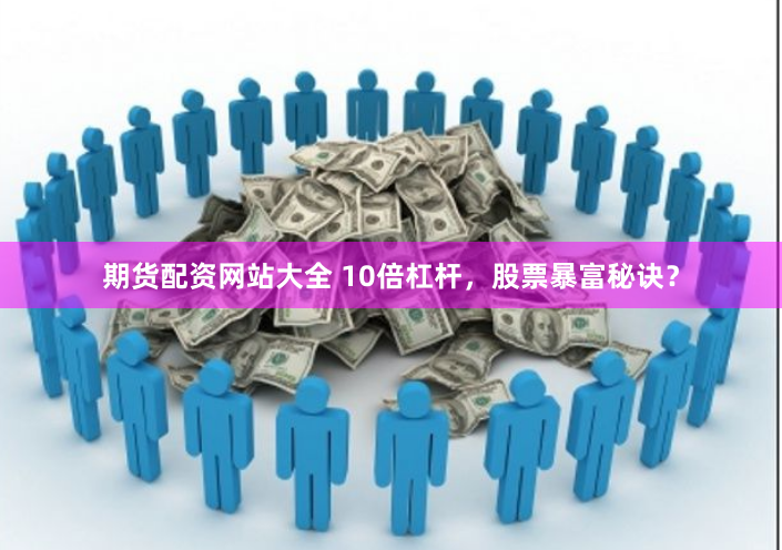 期货配资网站大全 10倍杠杆，股票暴富秘诀？