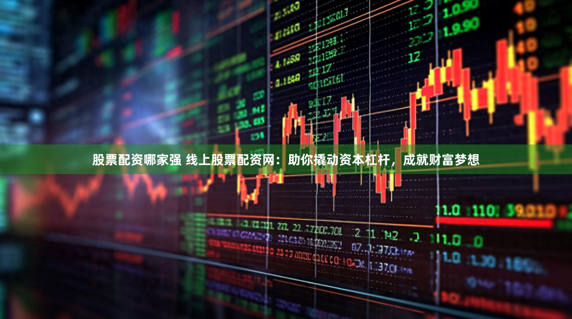 股票配资哪家强 线上股票配资网：助你撬动资本杠杆，成就财富梦想