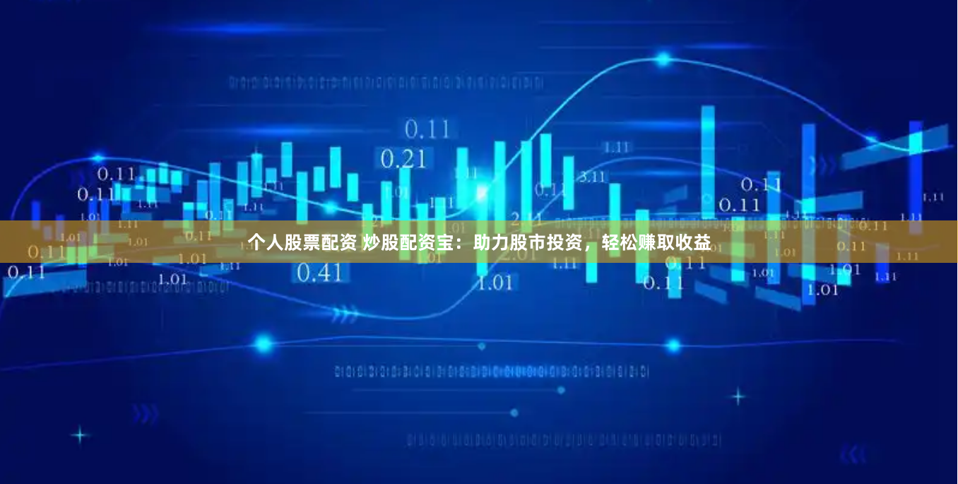 个人股票配资 炒股配资宝：助力股市投资，轻松赚取收益