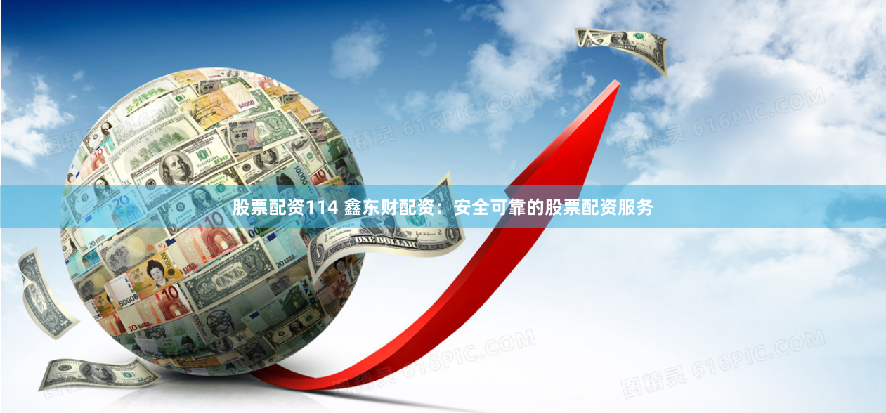 股票配资114 鑫东财配资：安全可靠的股票配资服务