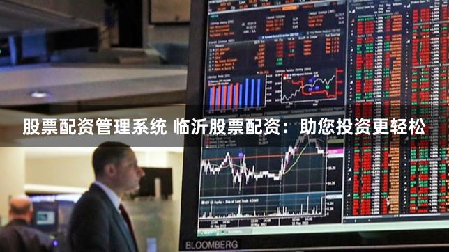 股票配资管理系统 临沂股票配资：助您投资更轻松