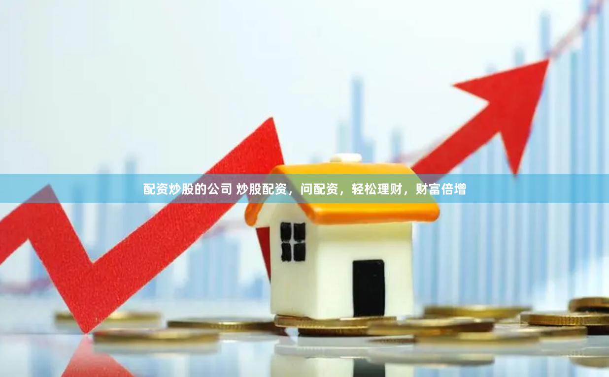 配资炒股的公司 炒股配资，问配资，轻松理财，财富倍增