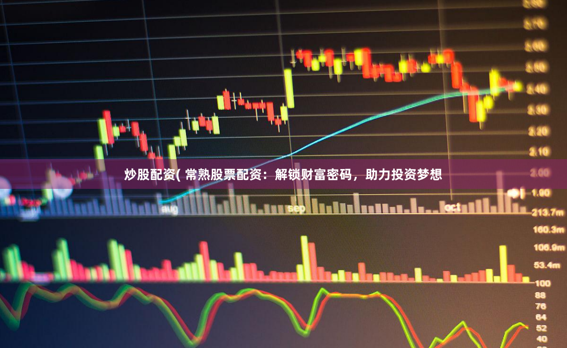 炒股配资( 常熟股票配资：解锁财富密码，助力投资梦想