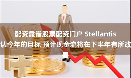 配资靠谱股票配资门户 Stellantis确认今年的目标 预计现金流将在下半年有所改善
