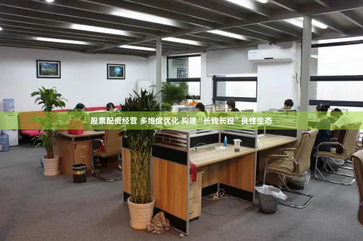 股票配资经营 多维度优化 构建“长钱长投”良性生态