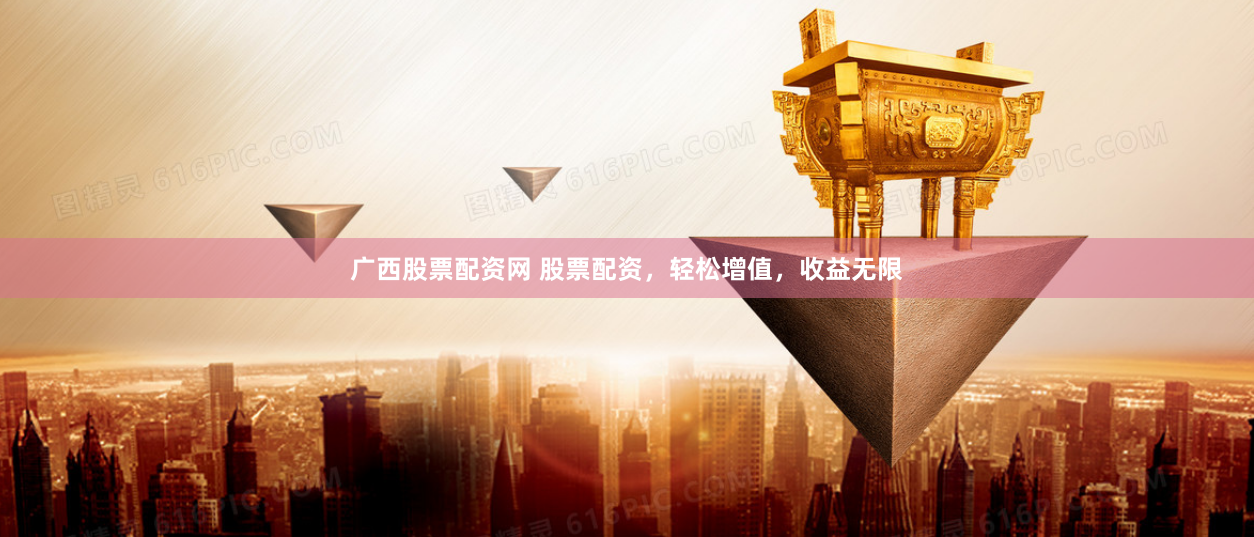 广西股票配资网 股票配资，轻松增值，收益无限