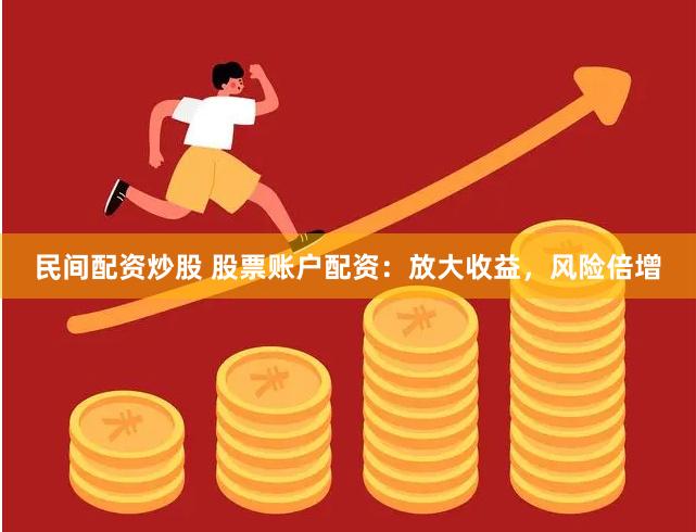 民间配资炒股 股票账户配资：放大收益，风险倍增