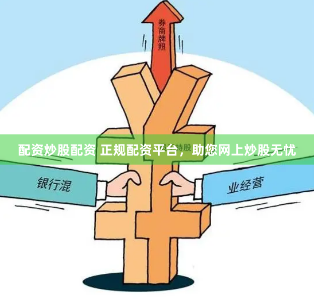 配资炒股配资 正规配资平台，助您网上炒股无忧
