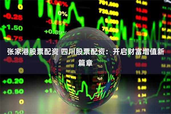 张家港股票配资 四川股票配资:开启财富增值新篇章