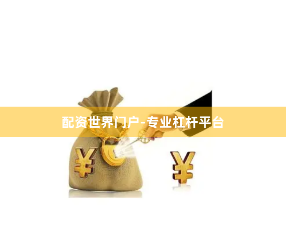 配资世界门户-专业杠杆平台