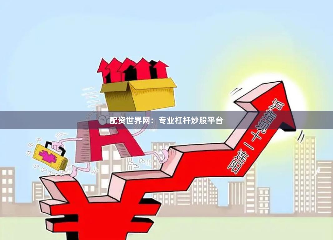 配资世界网：专业杠杆炒股平台
