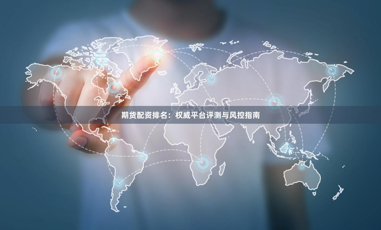 期货配资排名：权威平台评测与风控指南