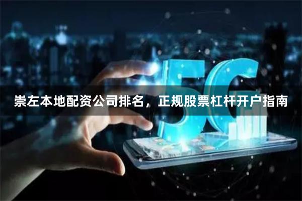 崇左本地配资公司排名，正规股票杠杆开户指南