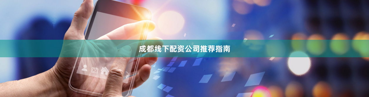成都线下配资公司推荐指南