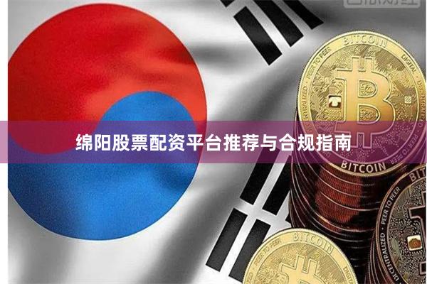 绵阳股票配资平台推荐与合规指南